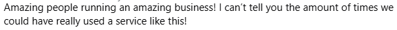 Amazing people running an amazing business! I can't tell you the amount of times we could have really used a service like this!